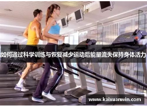 如何通过科学训练与恢复减少运动后能量流失保持身体活力 如何通过科学训练与恢复减少运动后能量流失保持身体活力